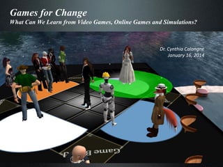 Games for Change
What Can We Learn from Video Games, Online Games and Simulations?

Dr. Cynthia Calongne
January 16, 2014

 