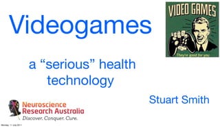 Videogames
                       a “serious” health
                          technology
                                            Stuart Smith

Monday, 11 July 2011
 