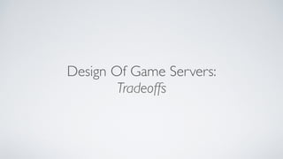 Design Of Game Servers:	

Tradeoffs
 