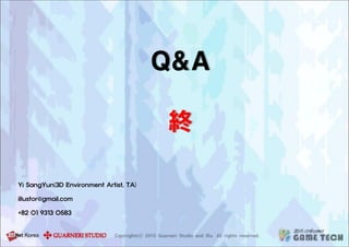 Yi SangYun(3D Environment Artist, TA)
illustor@gmail.com
+82 01 9313 0583
Q&A
終
 
