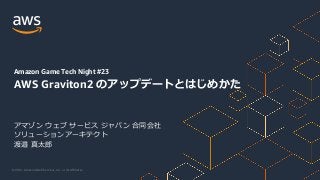 © 2021, Amazon Web Services, Inc. or its Affiliates.
アマゾン ウェブ サービス ジャパン 合同会社
ソリューションアーキテクト
渡邉 真太郎
Amazon Game Tech Night #23
AWS Graviton2 のアップデートとはじめかた
 