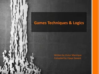 Games Techniques & Logics
Wriiten by Victor Manrique
Compiled by Vijaya Sawant
 