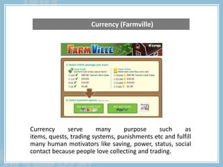 Currency serve many purpose such as
items, quests, trading systems, punishments etc and fulfill
many human motivators like...