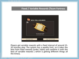 Players get variable rewards with a fixed interval of around 15-
20 minutes play. The system has a weekly limit, so it tak...