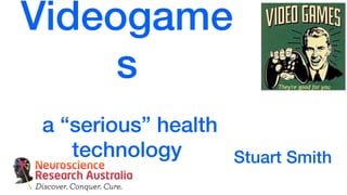 Videogame
     s
a “serious” health
   technology        Stuart Smith
 