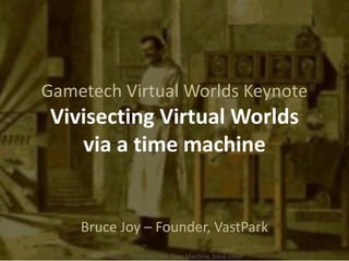 Gametech Virtual Worlds Keynote
Vivisecting Virtual Worlds
via a time machine
Bruce Joy – Founder, VastPark
Image: H.G. Wells, The Time Machine, book cover
 