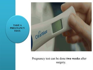 TAKE A
PREGNANCY
TEST:
Pregnancy test can be done two weeks after
surgery.
 