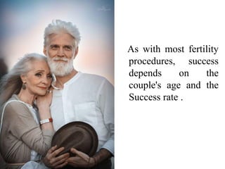As with most fertility
procedures, success
depends on the
couple's age and the
Success rate .
 