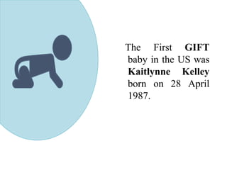 The First GIFT
baby in the US was
Kaitlynne Kelley
born on 28 April
1987.
 