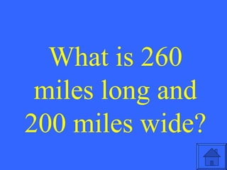 What is 260 miles long and 200 miles wide? 