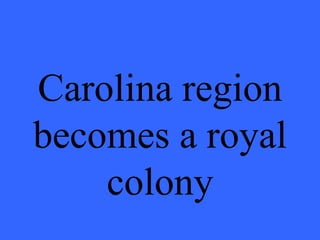 Carolina region becomes a royal colony 