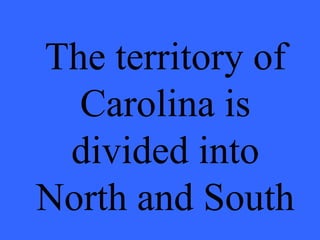 The territory of Carolina is divided into North and South 