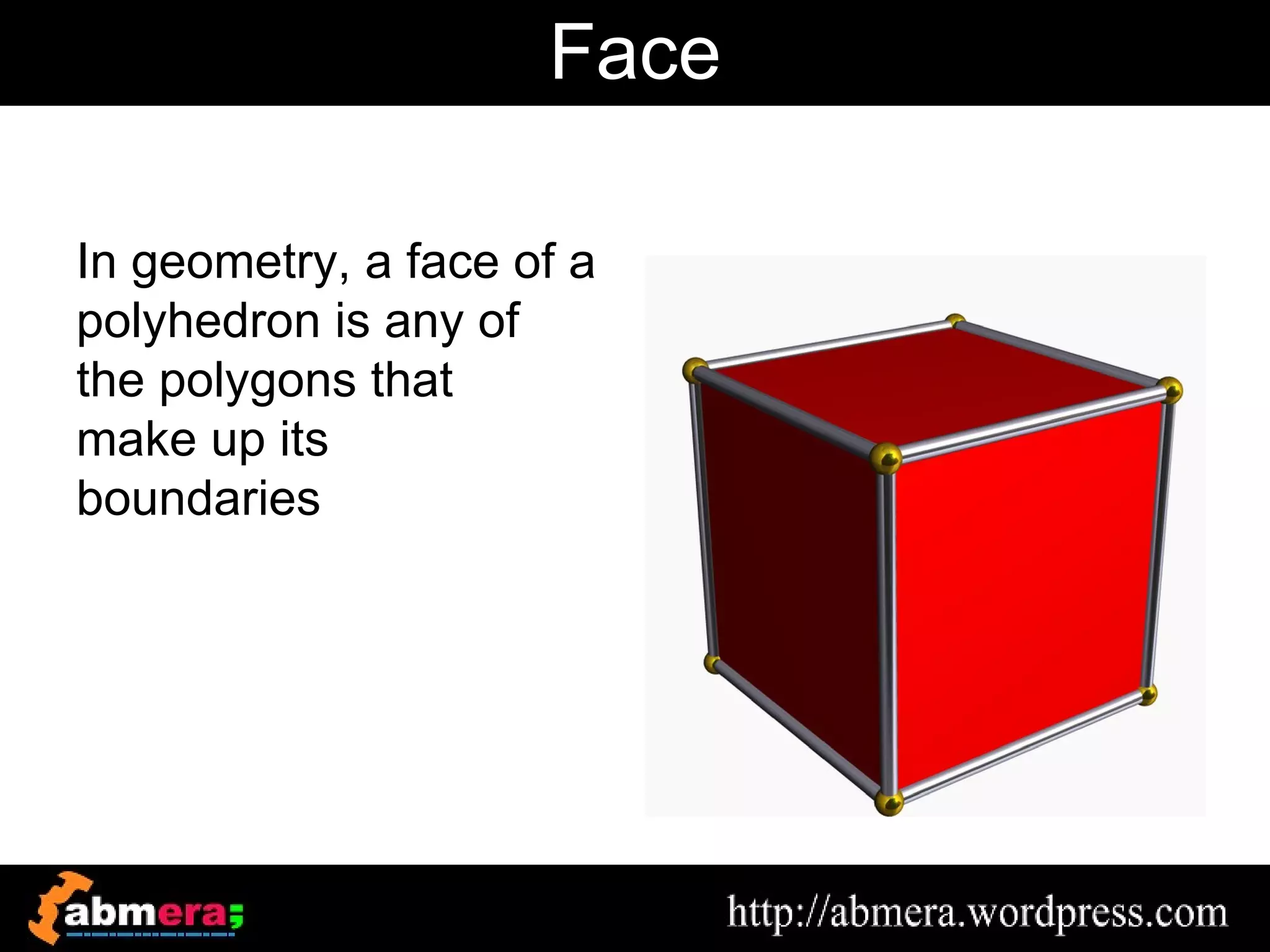 Face

In geometry, a face of a
polyhedron is any of
the polygons that
make up its
boundaries
 