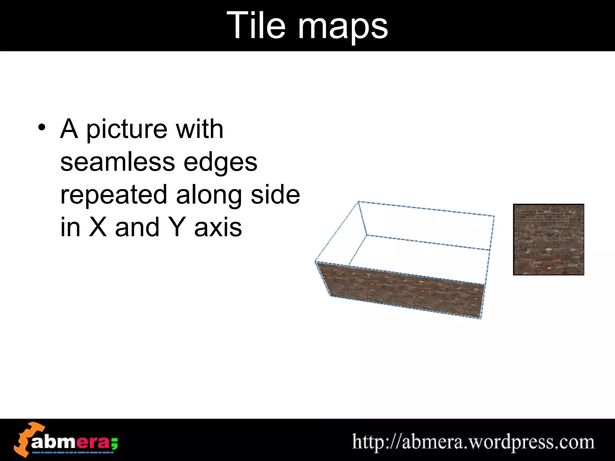 Tile maps

• A picture with
  seamless edges
  repeated along side
  in X and Y axis
 