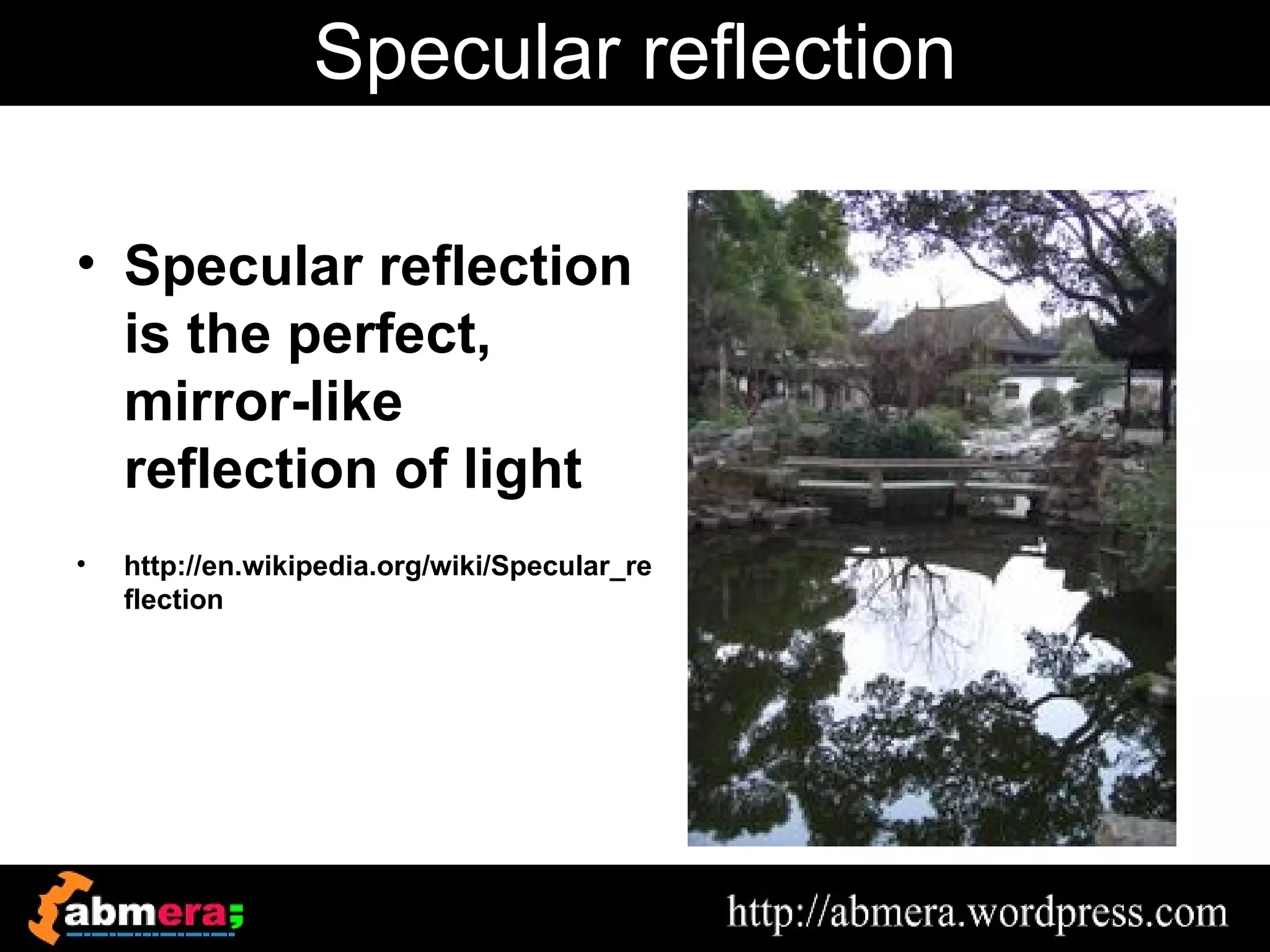 Specular reflection

• Specular reflection
  is the perfect,
  mirror-like
  reflection of light
•   http://en.wikipedia.org/wiki/Specular_re
    flection
 