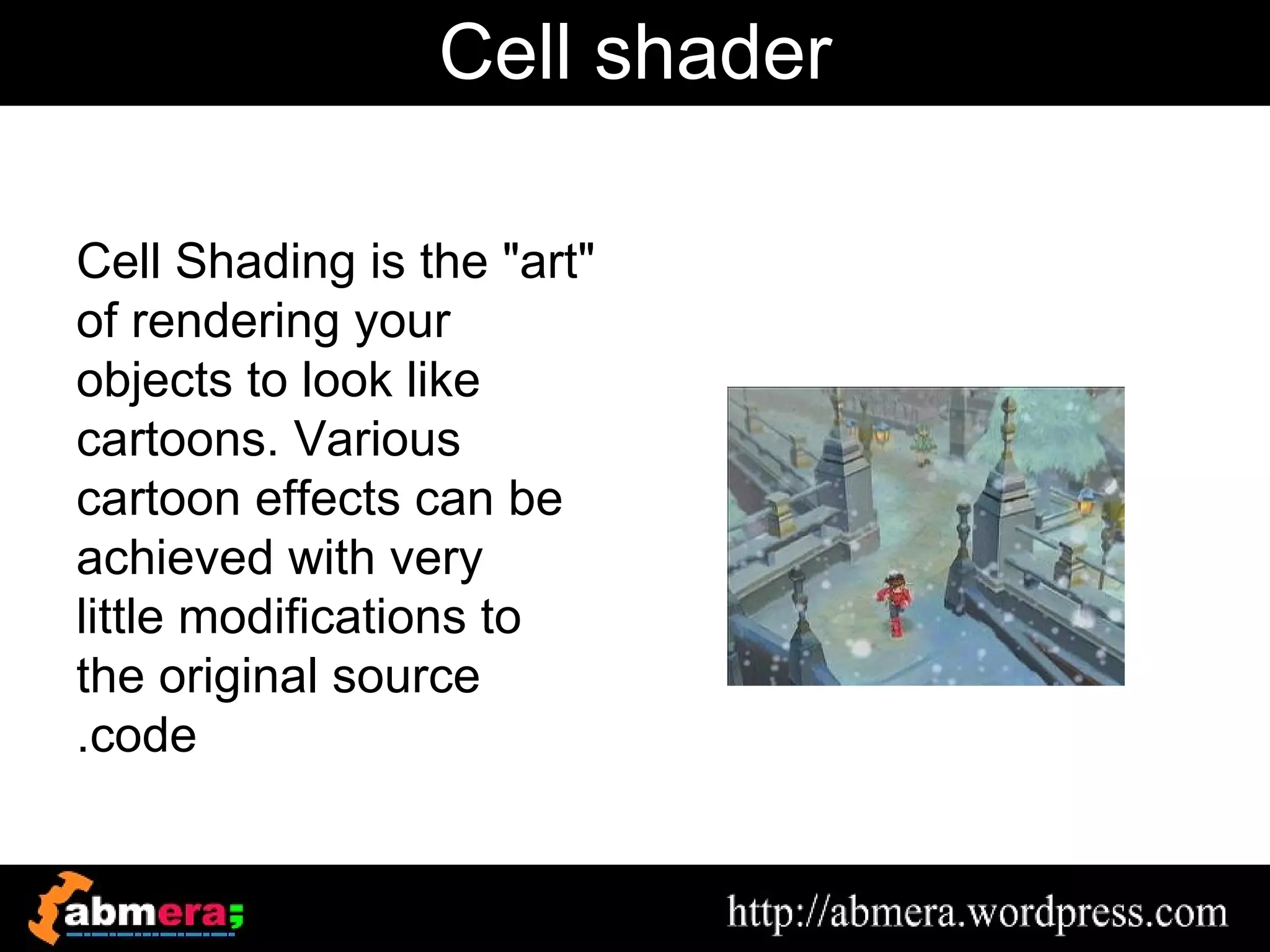 Cell shader

Cell Shading is the "art"
of rendering your
objects to look like
cartoons. Various
cartoon effects can be
achieved with very
little modifications to
the original source
.code
 