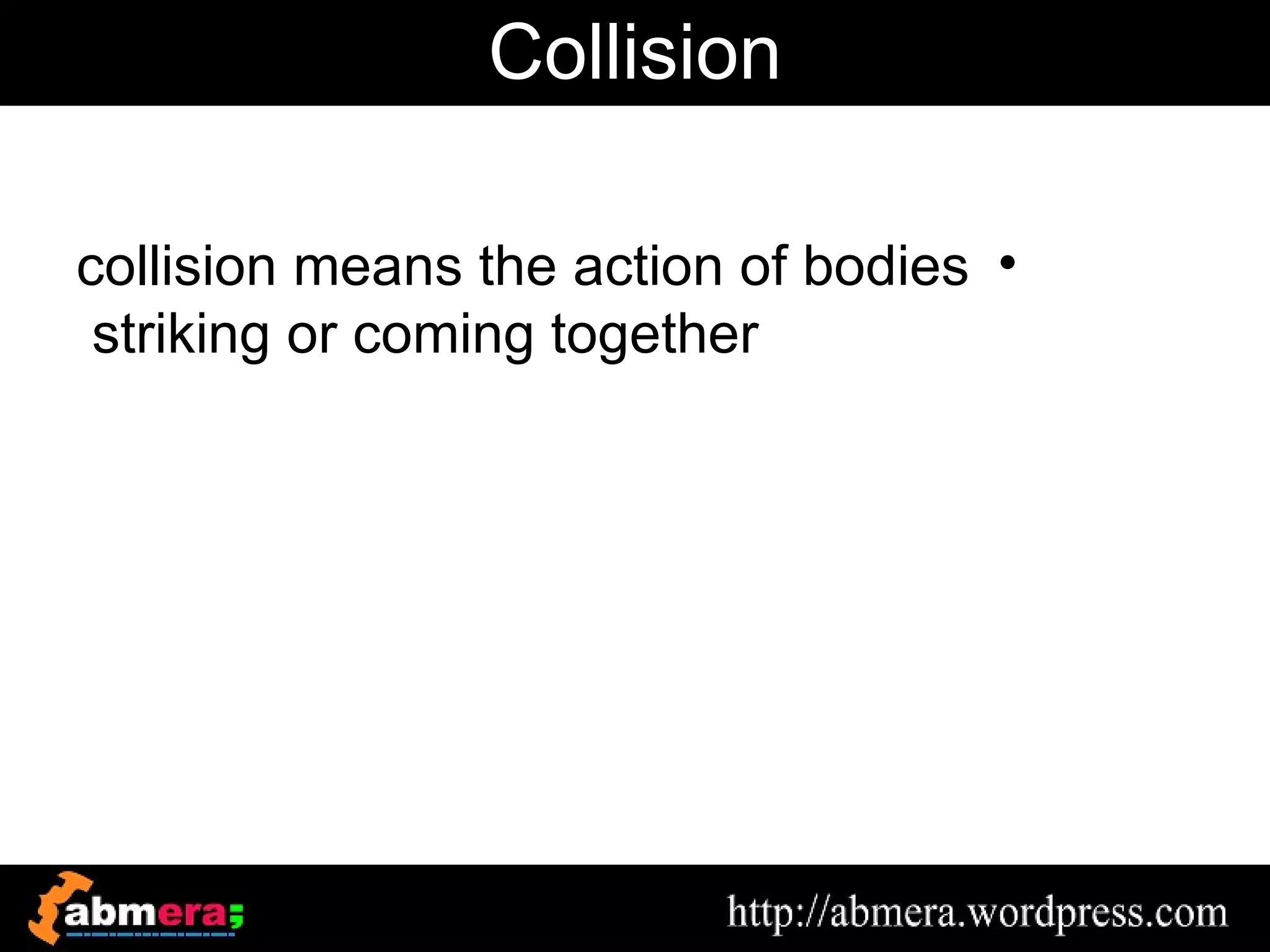 Collision

collision means the action of bodies •
 striking or coming together
 