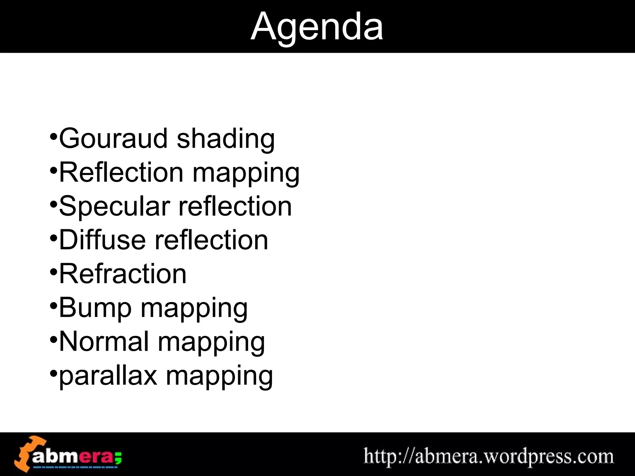 Agenda

•Gouraud shading
•Reflection mapping
•Specular reflection
•Diffuse reflection
•Refraction
•Bump mapping
•Normal mapping
•parallax mapping
 