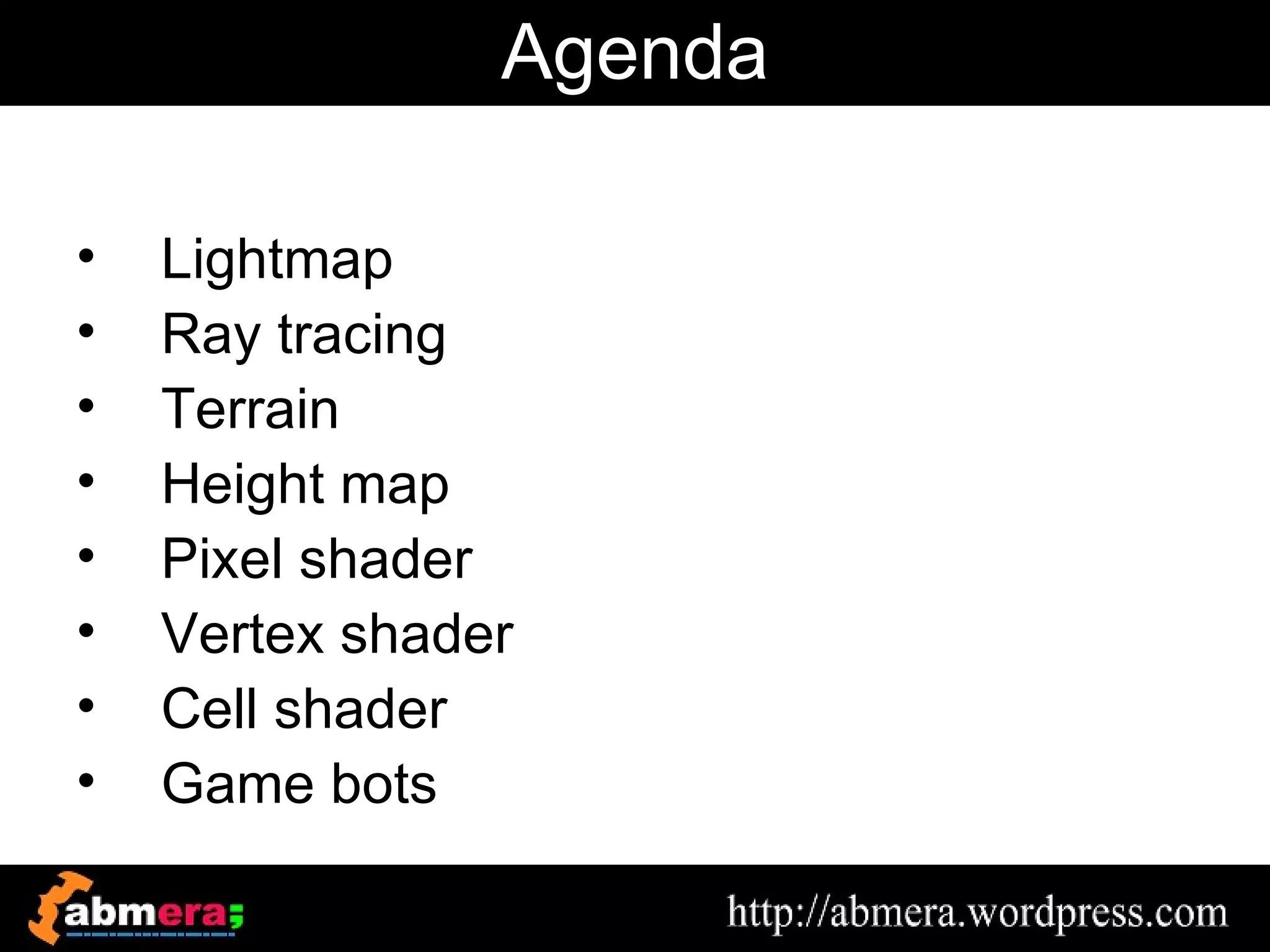 Agenda

•   Lightmap
•   Ray tracing
•   Terrain
•   Height map
•   Pixel shader
•   Vertex shader
•   Cell shader
•   Game bots
 