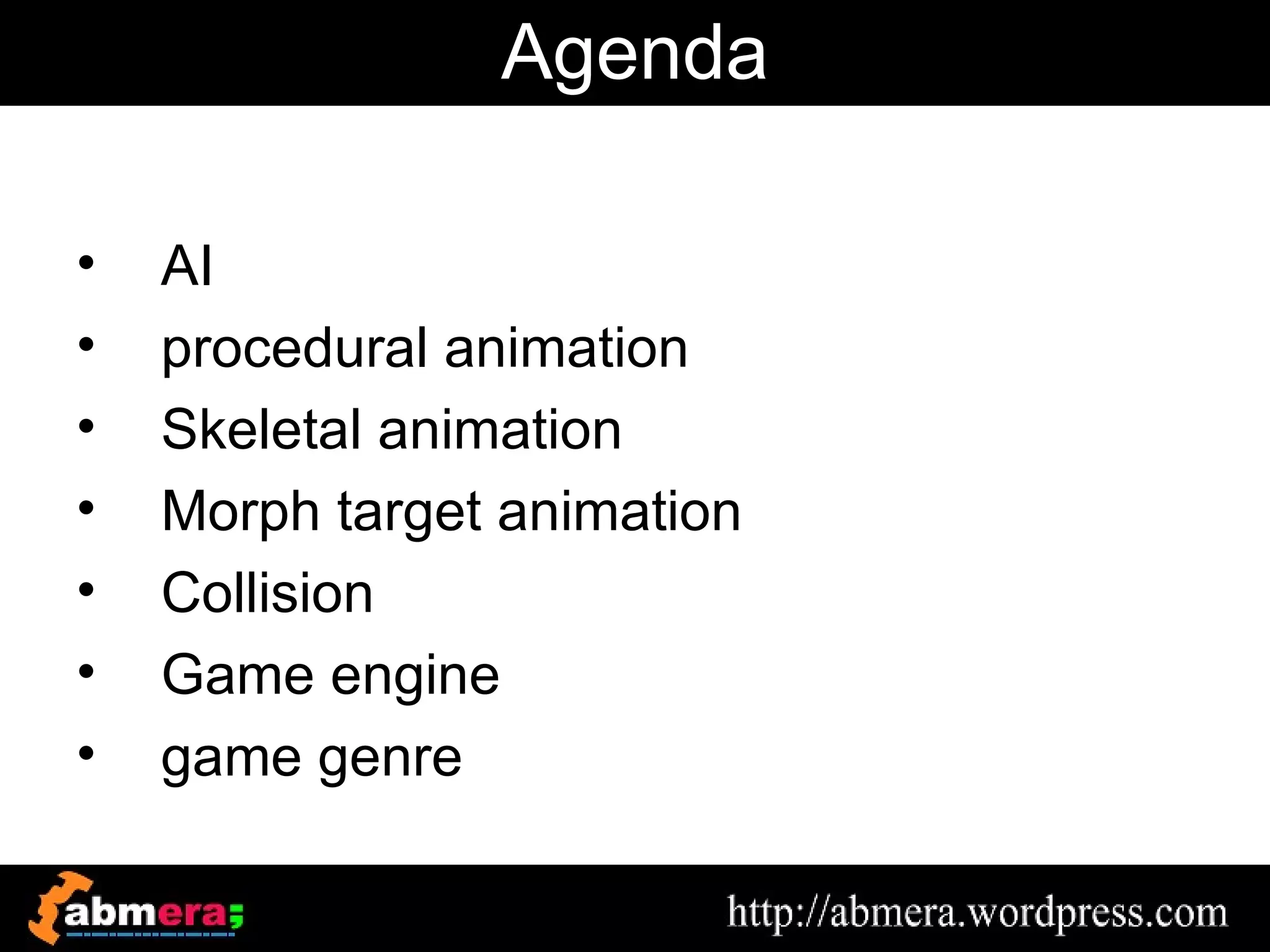 Agenda

•   AI
•   procedural animation
•   Skeletal animation
•   Morph target animation
•   Collision
•   Game engine
•   game genre
 