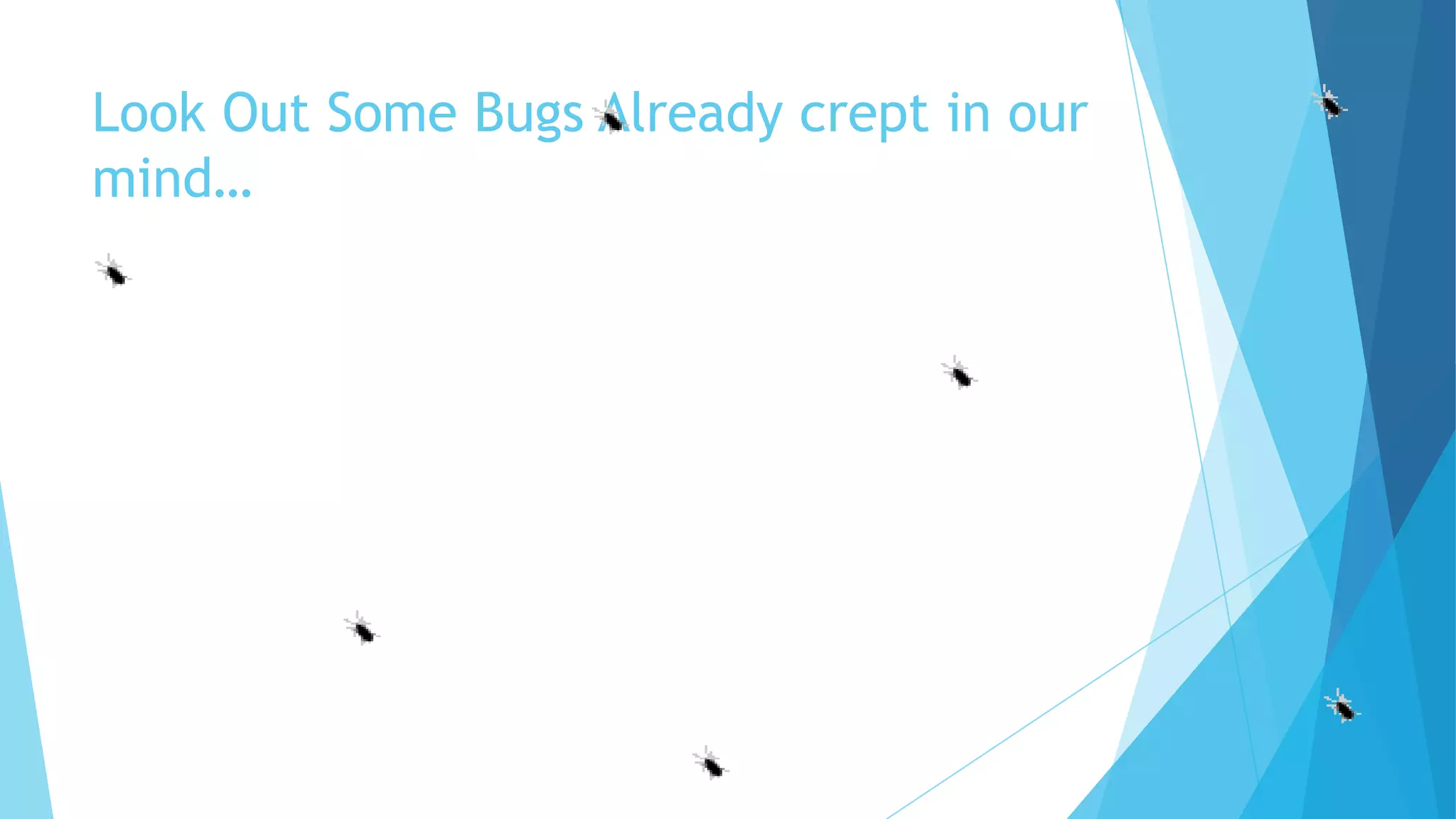 Look Out Some Bugs Already crept in our
mind…
 