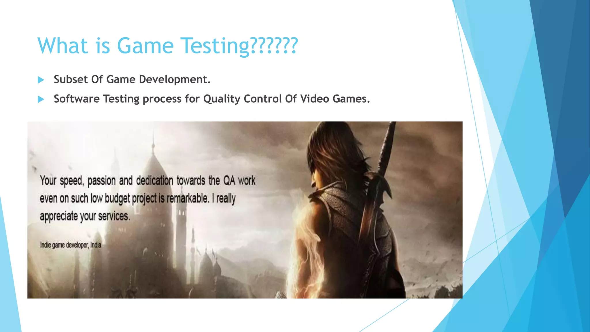 What is Game Testing??????
   Subset Of Game Development.
   Software Testing process for Quality Control Of Video Games.
 
