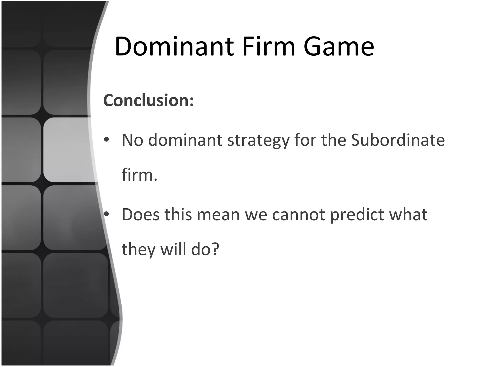 Conclusion: No dominant strategy for the Subordinate firm. Does this mean we cannot predict what they will do? Dominant Firm Game 