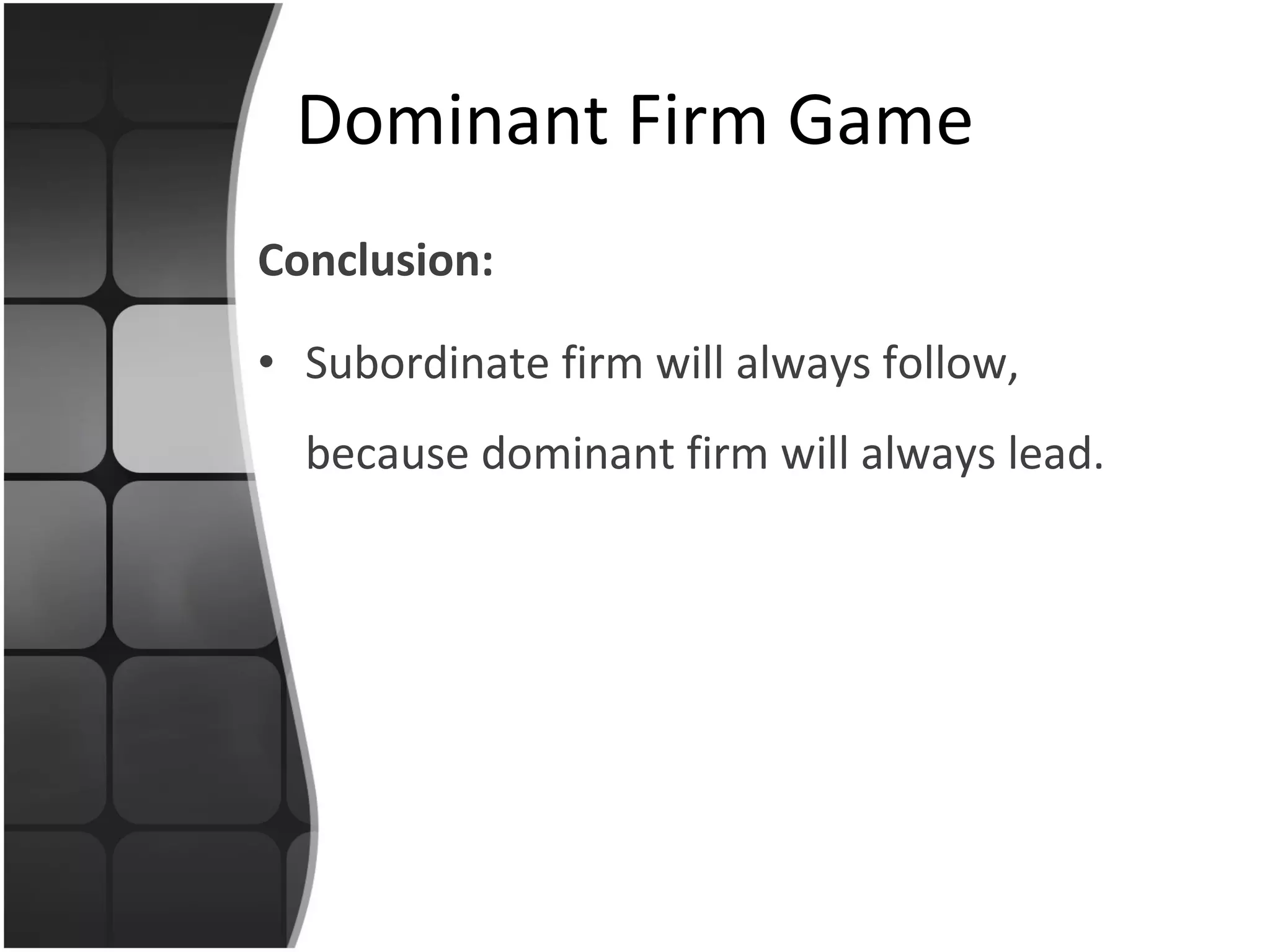 Conclusion: Subordinate firm will always follow, because dominant firm will always lead. Dominant Firm Game 