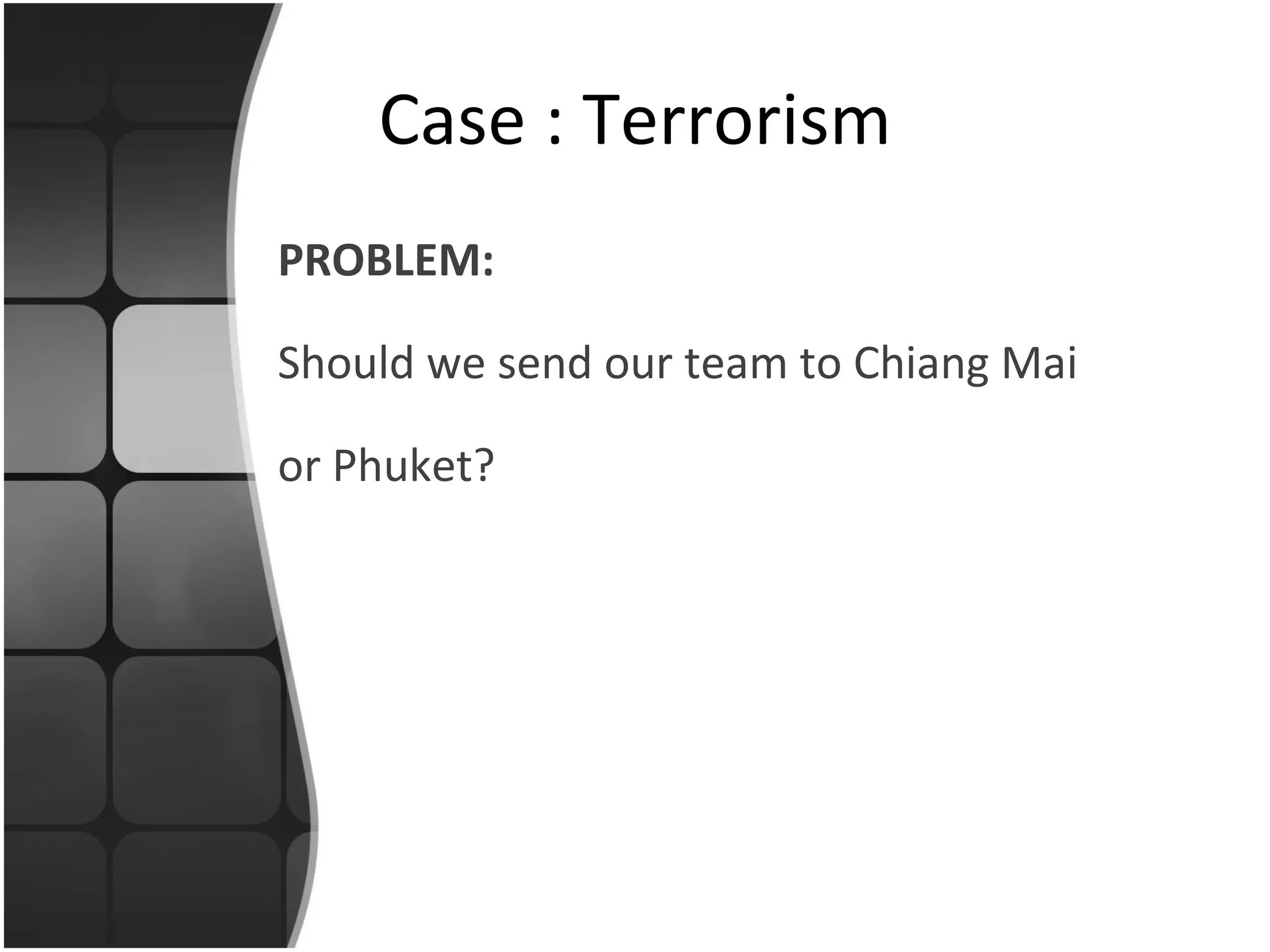 PROBLEM: Should we send our team to Chiang Mai or Phuket? Case : Terrorism 