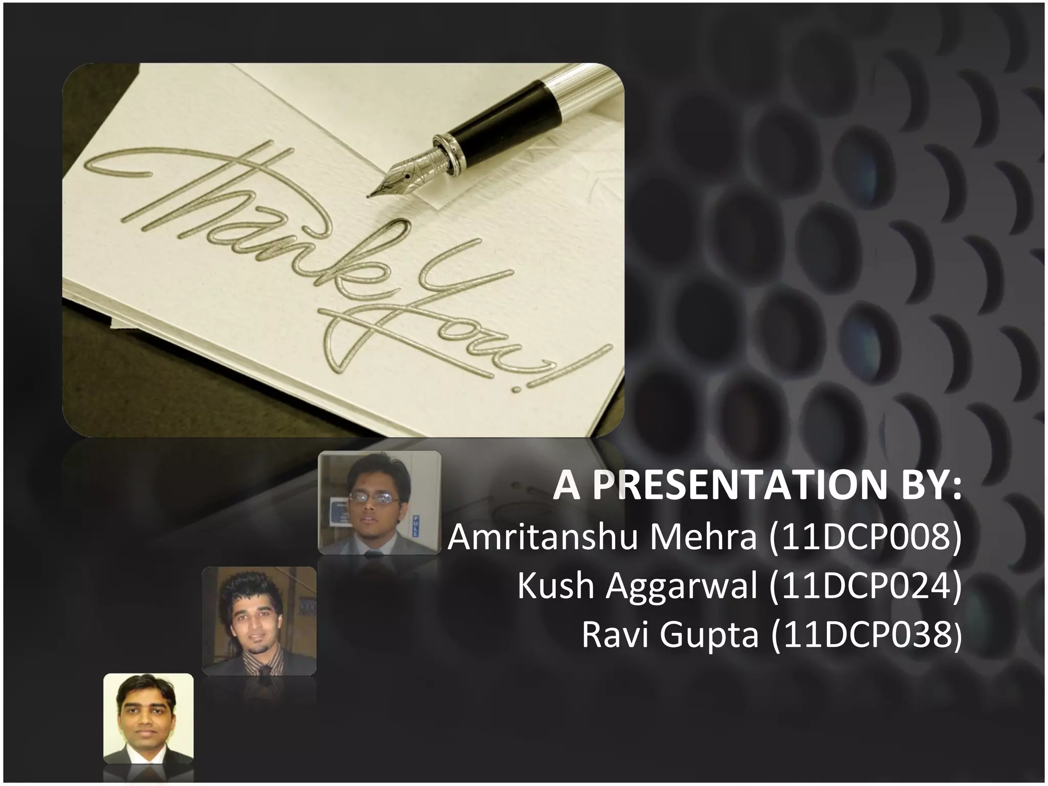 A PRESENTATION BY: Amritanshu Mehra (11DCP008) Kush Aggarwal (11DCP024) Ravi Gupta (11DCP038 ) 