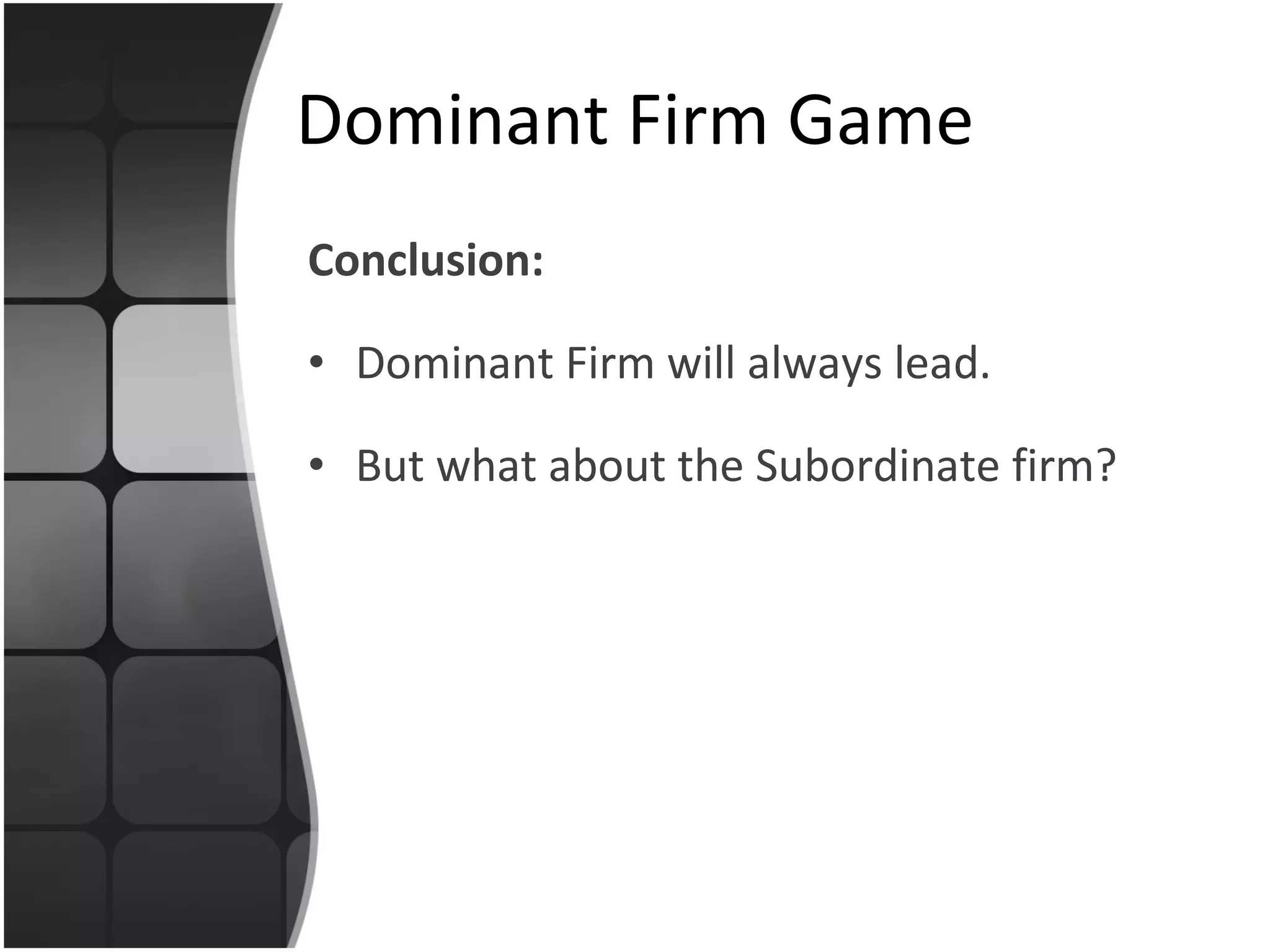 Conclusion: Dominant Firm will always lead. But what about the Subordinate firm? Dominant Firm Game 