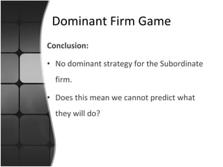 Conclusion: No dominant strategy for the Subordinate firm. Does this mean we cannot predict what they will do? Dominant Firm Game 