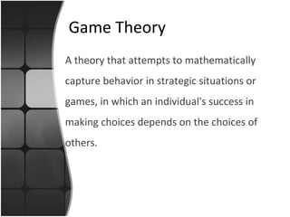 Game Theory A theory that attempts to mathematically capture behavior in strategic situations or games, in which an individual's success in making choices depends on the choices of others .  