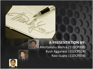 A PRESENTATION BY: Amritanshu Mehra (11DCP008) Kush Aggarwal (11DCP024) Ravi Gupta (11DCP038 ) 