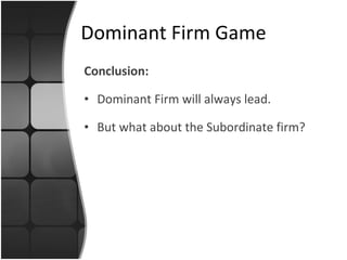 Conclusion: Dominant Firm will always lead. But what about the Subordinate firm? Dominant Firm Game 