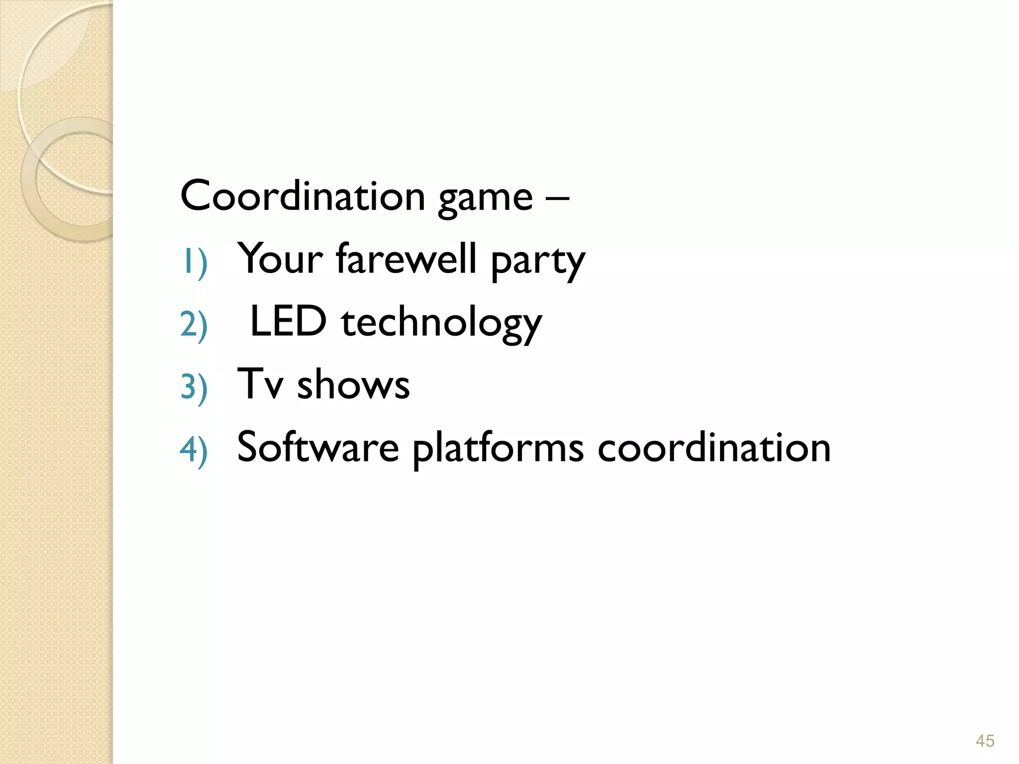Coordination game –
1) Your farewell party
2) LED technology
3) Tv shows
4) Software platforms coordination




                                     45
 