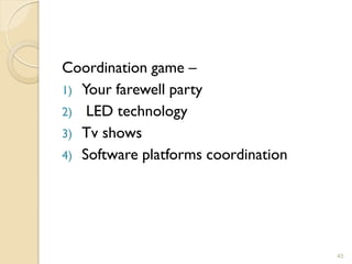 Coordination game –
1) Your farewell party
2) LED technology
3) Tv shows
4) Software platforms coordination




                                     45
 