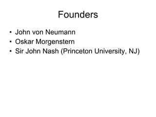 Founders John von Neumann Oskar Morgenstern Sir John Nash (Princeton University, NJ) 