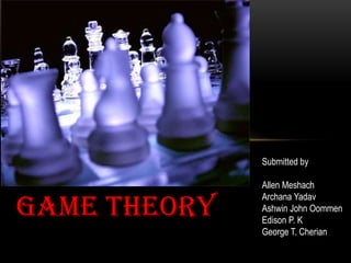 Submitted by

              Allen Meshach

Game Theory
              Archana Yadav
              Ashwin John Oommen
              Edison P. K
              George T. Cherian
 