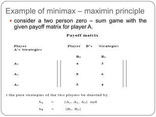 Example of minimax – maximin principle
  consider a two person zero – sum game with the
  given payoff matrix for player A.
 