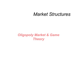Market Structures
Oligopoly Market & Game
Theory
 