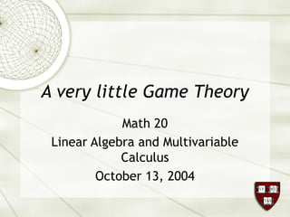 A very little Game Theory 
Math 20 
Linear Algebra and Multivariable 
Calculus 
October 13, 2004 
 