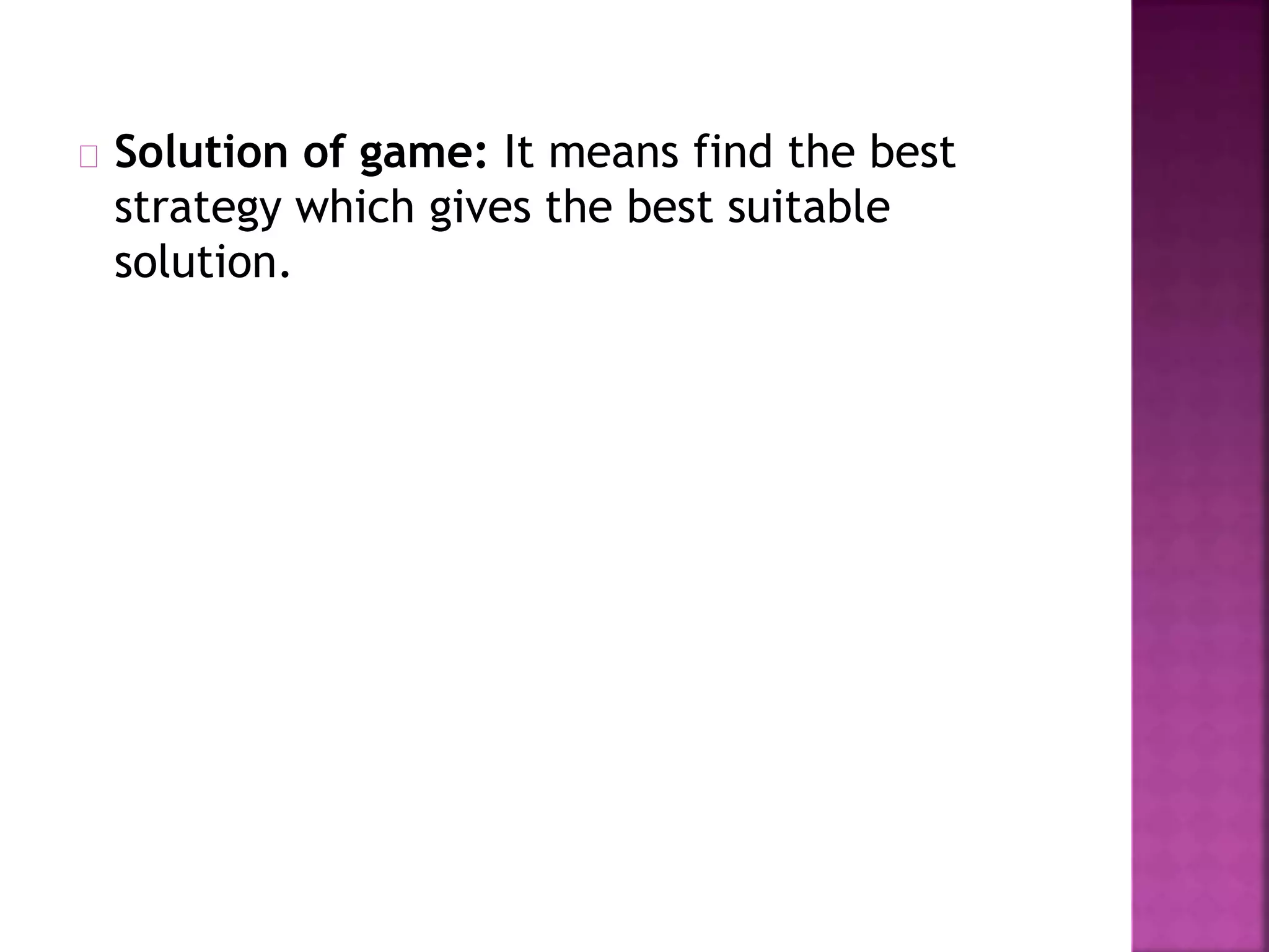 Solution of game: It means find the best 
strategy which gives the best suitable 
solution. 
 