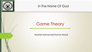 Game Theory
Msoheil Mohamadi Kamal Abadi
In The Name Of God
1
 