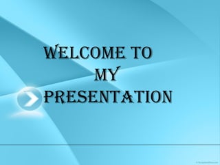 Welcome to
my
Presentation
 