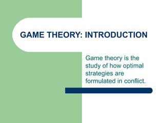 GAME THEORY: INTRODUCTION
Game theory is the
study of how optimal
strategies are
formulated in conflict.
 