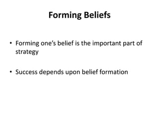 Forming Beliefs

• Forming one’s belief is the important part of
  strategy

• Success depends upon belief formation
 