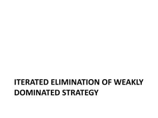 ITERATED ELIMINATION OF WEAKLY
DOMINATED STRATEGY
 
