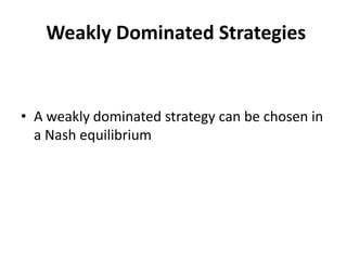Weakly Dominated Strategies


• A weakly dominated strategy can be chosen in
  a Nash equilibrium
 