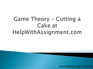 Game Theory – Cutting a Cake at HelpWithAssignment.com www.HelpWithAssignment.com 